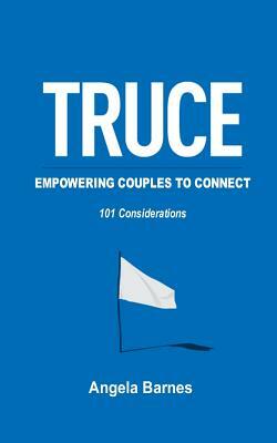 TRUCE ...Empowering Couples to Connect: 101 Considerations by Angela Barnes