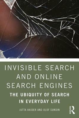 Invisible Search and Online Search Engines: The Ubiquity of Search in Everyday Life by Jutta Haider, Olof Sundin