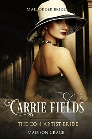 Mail Order Bride: Carrie Fields: The Con Artist Bride by Madison Grace