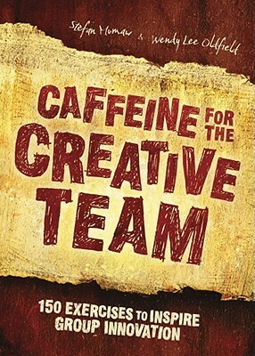 Caffeine for the Creative Team: 200 Exercises to Inspire Group Innovation by Wendy Lee Oldfield, Stefan Mumaw