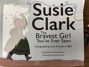 Susie Clark: The Bravest Girl You've Ever Seen by Joshalyn Hickey