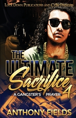 The Ultimate Sacrifice 4: A Gangster's Prayer by Anthony Fields