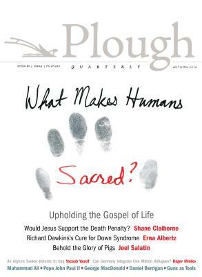 Plough Quarterly No. 10 - What Makes Humans Sacred? by Joel Salatin, Shane Claiborne, John Dear
