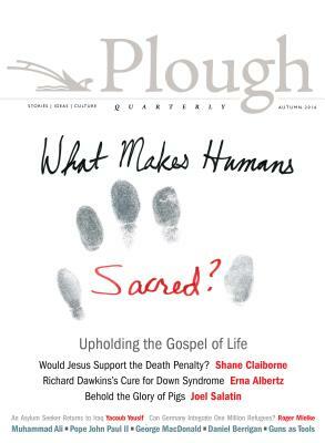 Plough Quarterly No. 10 - What Makes Humans Sacred? by John Dear, Joel Salatin, Shane Claiborne