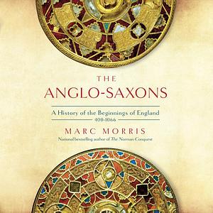 The Anglo-Saxons: A History of the Beginnings of England: 400 - 1066 by Marc Morris, Marc Morris