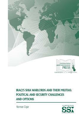 Iraq's Shia Warlords and Their Militias: Political and Security Challenges and Options by Norman Cigar