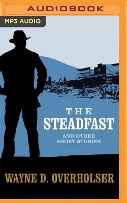 The Steadfast and Other Short Stories: The Steadfast, Land Without Mercy, Winchester Wedding by Wayne D. Overholser