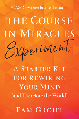 The Course in Miracles Experiment: A Starter Kit for Rewiring Your Mind (and Therefore the World) by Pam Grout