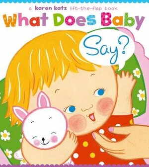 What Does Baby Say?: A Lift-the-Flap Book by Karen Katz