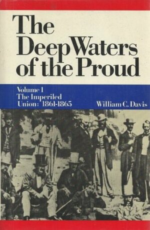 The Deep Waters of the Proud: Volume 1 The Imperiled Union: 1861-1865 by William C. Davis