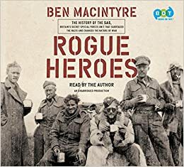 Rogue Heroes: The History of the Sas, Britain's Secret Special Forces Unit That Sabotaged the Nazis and Changed the Nature of War by Ben Macintyre