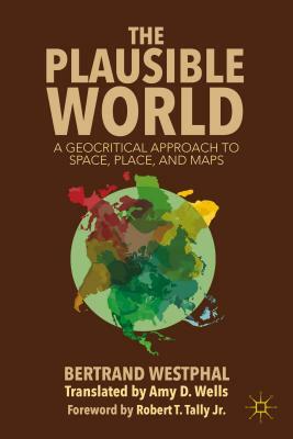 The Plausible World: A Geocritical Approach to Space, Place, and Maps by B. Westphal