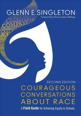 Courageous Conversations about Race: A Field Guide for Achieving Equity in Schools by Glenn E. Singleton