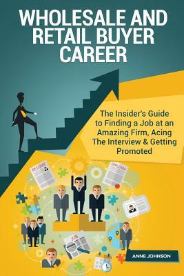 Wholesale and Retail Buyer Career (Special Edition): The Insider's Guide to Finding a Job at an Amazing Firm, Acing the Interview & Getting Promoted by Anne Johnson