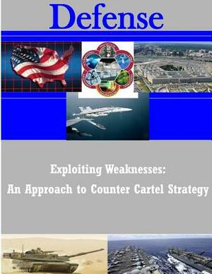 Exploiting Weaknesses: An Approach to Counter Cartel Strategy by Naval Postgraduate School