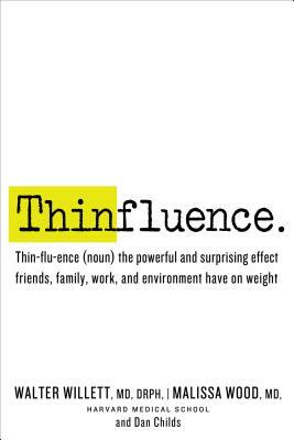 Thinfluence: Thin-Flu-Ence (Noun) the Powerful and Surprising Effect Friends, Family, Work, a ND Environment Have on Weight by Dan Childs, Malissa Wood, Walter Willett