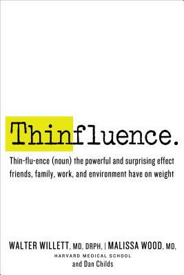 Thinfluence: Thin-Flu-Ence (Noun) the Powerful and Surprising Effect Friends, Family, Work, a ND Environment Have on Weight by Dan Childs, Malissa Wood, Walter C. Willett
