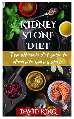 Kidney Stone Diet: The ultimate guide to eliminate kidney stone. by David King