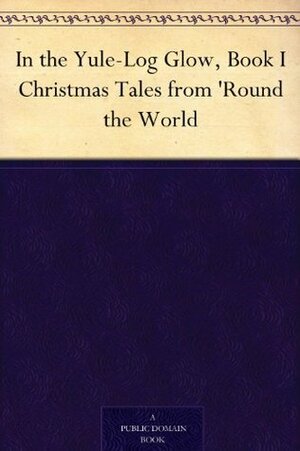 In the Yule-Log Glow, Book I Christmas Tales from 'Round the World by Harrison S. Morris