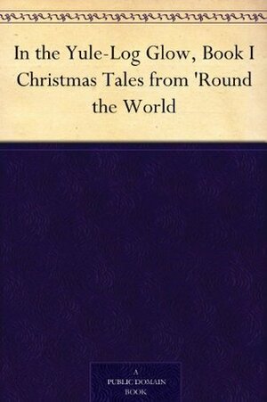 In the Yule-Log Glow, Book I Christmas Tales from 'Round the World by Harrison S. Morris