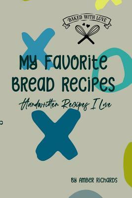 My Favorite Bread Recipes: Handwritten Recipes I Love by Amber Richards