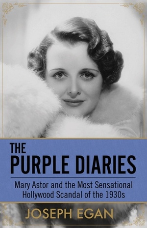 The Purple Diaries: Mary Astor and the Most Sensational Hollywood Scandal of the 1930s by Joseph Egan