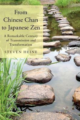 From Chinese Chan to Japanese Zen: A Remarkable Century of Transmission and Transformation by Steven Heine