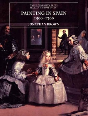 Painting in Spain, 1500-1700 by Jonathan Brown
