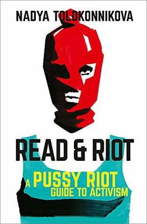 Read and Riot: A pussy riot guide to activism by Nadya Tolokonnikova