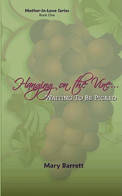 Hanging on the Vine...: Waiting to Be Picked by Mary Barrett