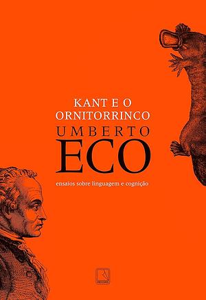 Kant e o ornitorrinco: Ensaios sobre linguagem e cognição by Umberto Eco