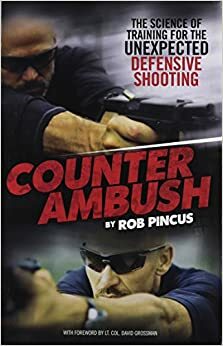 Counter Ambush: The Science of Training for the Unexpected Defensive Shooting by Dave Grossman, Rob Pincus