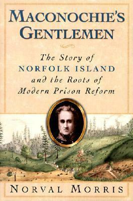 Maconochie's Gentlemen: The Story of Norfolk Island & the Roots of Modern Prison Reform by Norval Morris