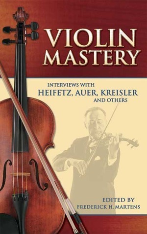 Violin Mastery: Interviews with Heifetz, Auer, Kreisler and Others by Frederick H. Martens