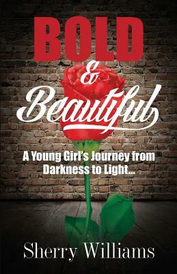 Bold & Beautiful; A Young Girl's Journey from Darkness to Light.. by Sherry Williams