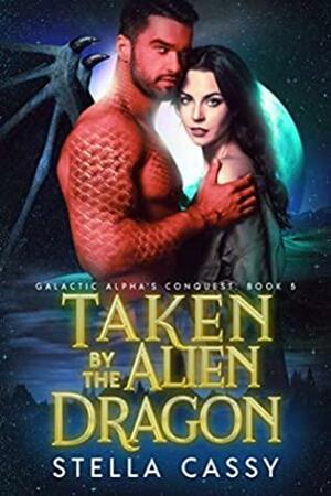 Taken By The Alien Dragon by Stella Cassy