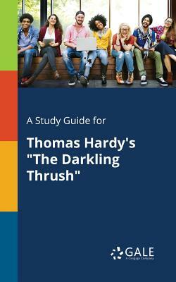 A Study Guide for Thomas Hardy's "The Darkling Thrush" by Cengage Learning Gale