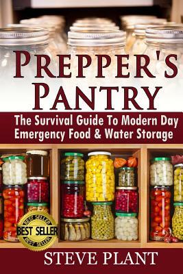 Prepper's Pantry: The Survival Guide To Modern Day Emergency Food & Water Storage by Steve Plant