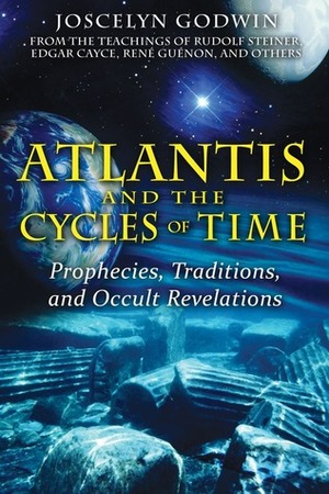Atlantis and the Cycles of Time: Prophecies, Traditions, and Occult Revelations by Joscelyn Godwin