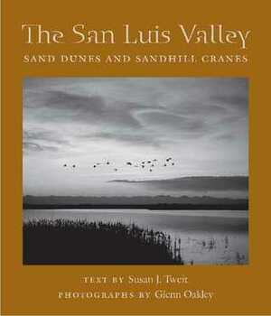 The San Luis Valley: Sand Dunes and Sandhill Cranes by Glenn Oakley, Susan J. Tweit