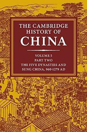 The Cambridge History of China: Volume 5, The Five Dynasties and Sung China, 960–1279 AD, Part 2 by John Chaffee, Denis C. Twitchett