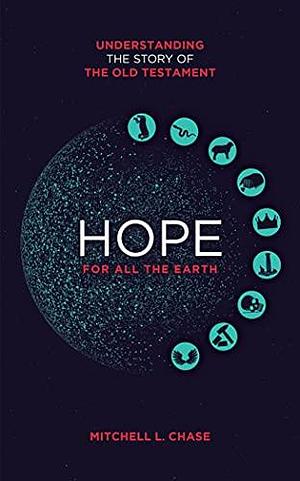 Hope for All the Earth: Understanding the Story of the Old Testament by Mitchell L. Chase