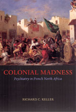 Colonial Madness: Psychiatry in French North Africa by Richard C. Keller