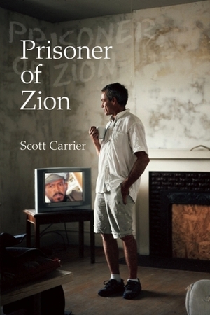 Prisoner of Zion: Muslims, Mormons and Other Misadventures by Scott Carrier