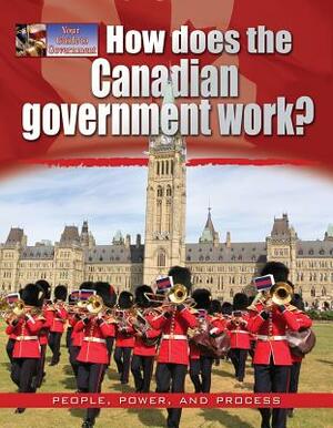 How Does the Canadian Government Work? by Ellen Rodger