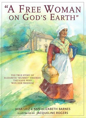 A Free Woman on God's Earth: The True Story of Elizabeth "mumbet" Freeman, the Slave Who Won Her Freedom by Jana Laiz, Ann-Elizabeth Barnes