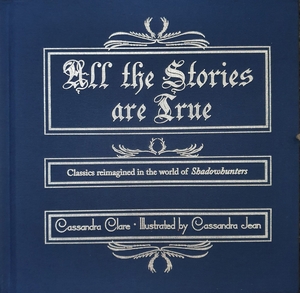 All the Stories are True: Classics reimagined in the world of Shadowhunters by Cassandra Clare