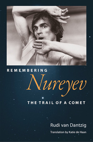 Remembering Nureyev: The Trail of a Comet by Rudi van Dantzig, Katie de Haan