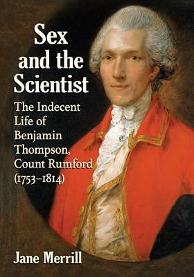 Sex and the Scientist: The Indecent Life of Benjamin Thompson, Count Rumford (1753-1814) by Jane Merrill