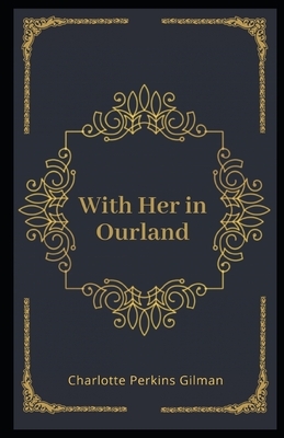 With Her in Ourland Illustrated by Charlotte Perkins Gilman